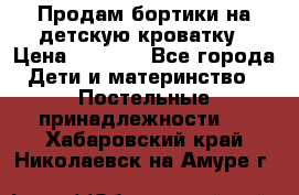 Продам бортики на детскую кроватку › Цена ­ 1 000 - Все города Дети и материнство » Постельные принадлежности   . Хабаровский край,Николаевск-на-Амуре г.